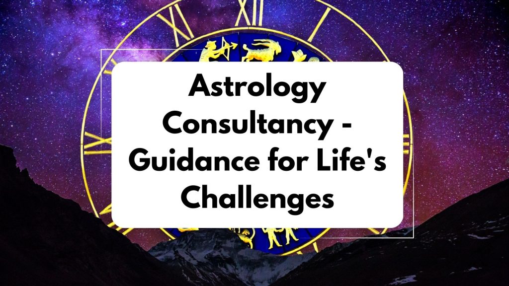 Astrology Consultancy: Guidance for Life’s Challenges