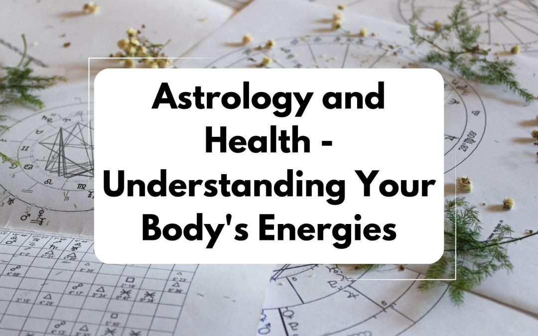 Astrology and Health: Understanding Your Body’s Energies