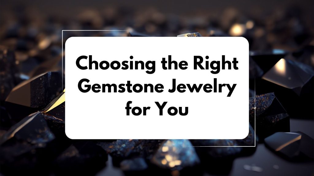 Choosing the Right Gemstone Jewelry for You