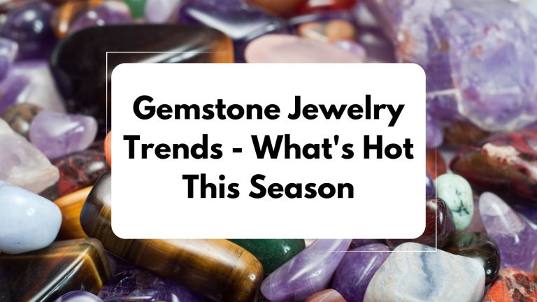 Gemstone Jewelry Trends: What’s Hot This Season
