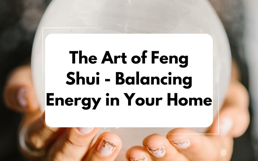 The Art of Feng Shui: Balancing Energy in Your Home