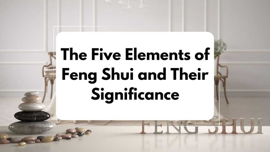 The Five Elements of Feng Shui and Their Significance