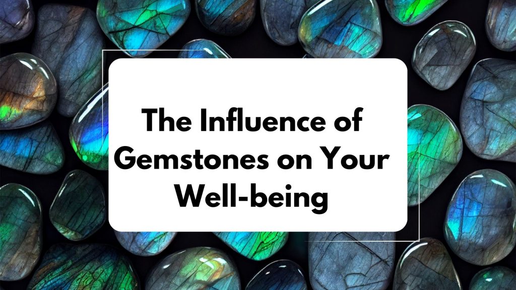 The Influence of Gemstones on Your Well-being