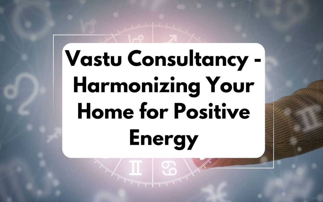 Vastu Consultancy: Harmonizing Your Home for Positive Energy